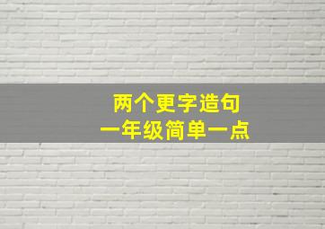 两个更字造句一年级简单一点