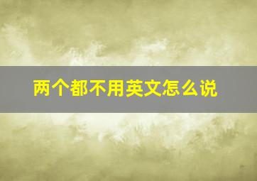 两个都不用英文怎么说