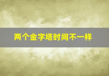 两个金字塔时间不一样