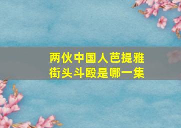 两伙中国人芭提雅街头斗殴是哪一集