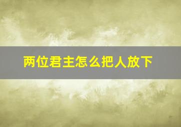 两位君主怎么把人放下