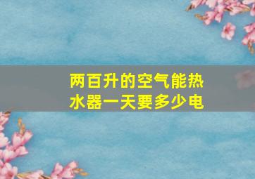 两百升的空气能热水器一天要多少电