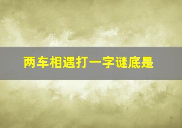 两车相遇打一字谜底是