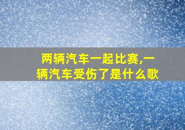 两辆汽车一起比赛,一辆汽车受伤了是什么歌