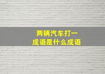 两辆汽车打一成语是什么成语