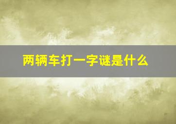 两辆车打一字谜是什么