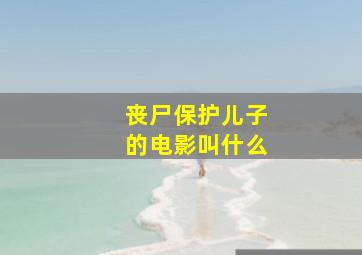 丧尸保护儿子的电影叫什么