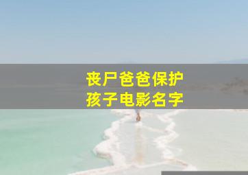 丧尸爸爸保护孩子电影名字