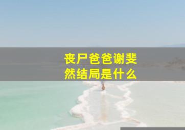 丧尸爸爸谢斐然结局是什么