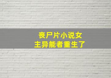 丧尸片小说女主异能者重生了