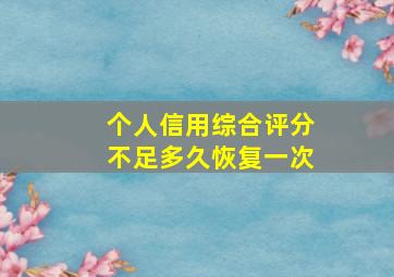 个人信用综合评分不足多久恢复一次