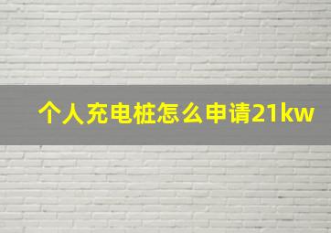 个人充电桩怎么申请21kw