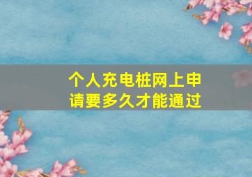 个人充电桩网上申请要多久才能通过