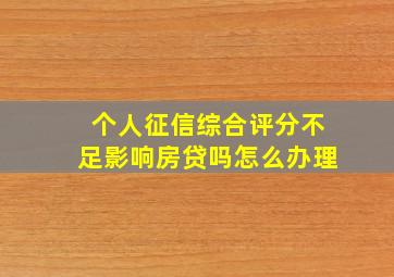 个人征信综合评分不足影响房贷吗怎么办理