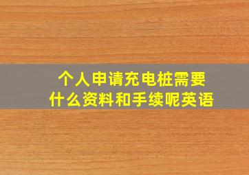 个人申请充电桩需要什么资料和手续呢英语