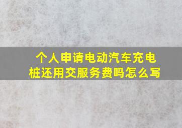 个人申请电动汽车充电桩还用交服务费吗怎么写