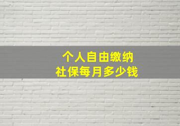 个人自由缴纳社保每月多少钱