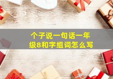 个子说一句话一年级8和字组词怎么写