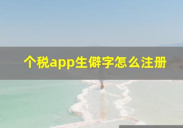 个税app生僻字怎么注册