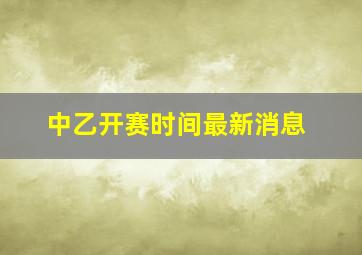 中乙开赛时间最新消息