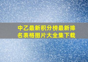 中乙最新积分榜最新排名表格图片大全集下载