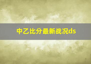 中乙比分最新战况ds