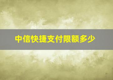 中信快捷支付限额多少