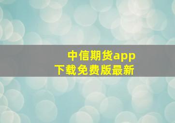 中信期货app下载免费版最新