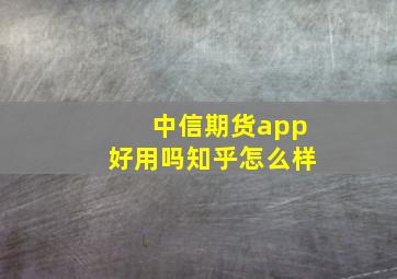 中信期货app好用吗知乎怎么样