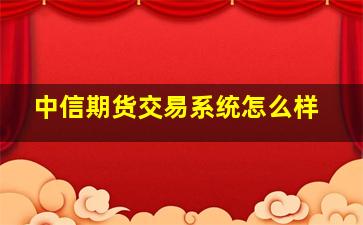 中信期货交易系统怎么样