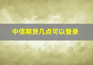 中信期货几点可以登录