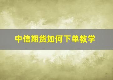 中信期货如何下单教学