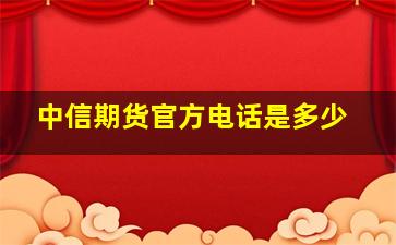 中信期货官方电话是多少