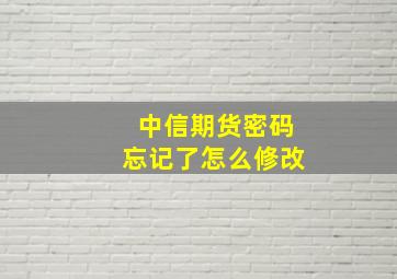 中信期货密码忘记了怎么修改