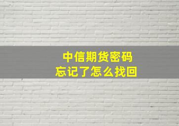 中信期货密码忘记了怎么找回