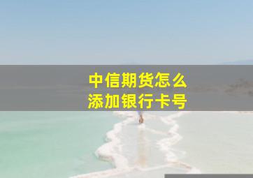 中信期货怎么添加银行卡号