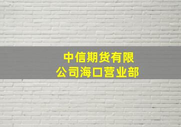 中信期货有限公司海口营业部