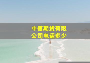 中信期货有限公司电话多少