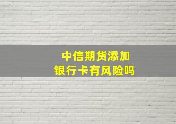 中信期货添加银行卡有风险吗