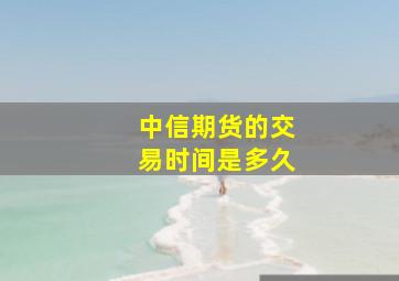 中信期货的交易时间是多久