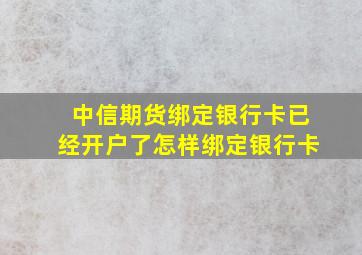 中信期货绑定银行卡已经开户了怎样绑定银行卡