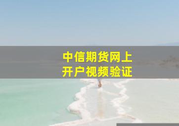 中信期货网上开户视频验证