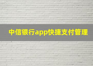 中信银行app快捷支付管理