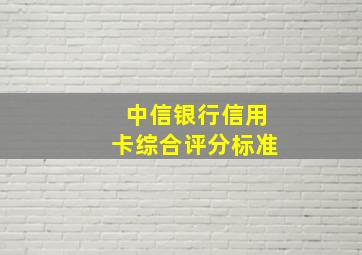 中信银行信用卡综合评分标准