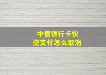 中信银行卡快捷支付怎么取消