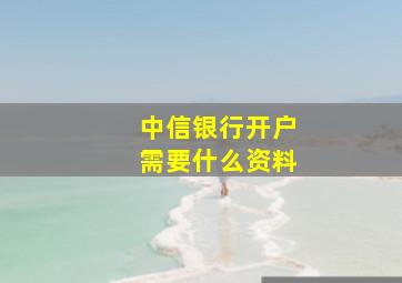 中信银行开户需要什么资料