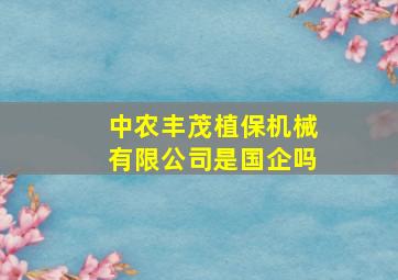 中农丰茂植保机械有限公司是国企吗