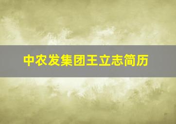 中农发集团王立志简历