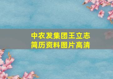 中农发集团王立志简历资料图片高清