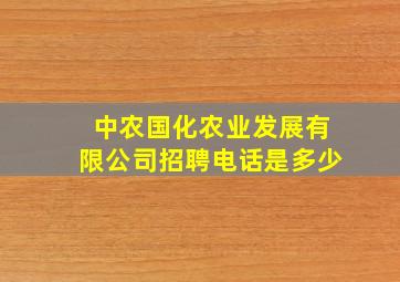 中农国化农业发展有限公司招聘电话是多少